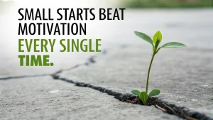 small starts beat motivation every time